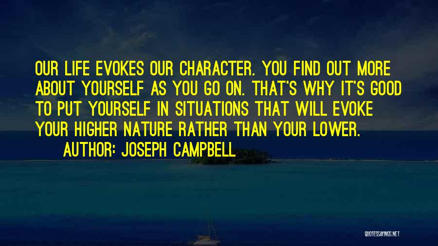 Joseph Campbell Quotes: Our Life Evokes Our Character. You Find Out More About Yourself As You Go On. That's Why It's Good To