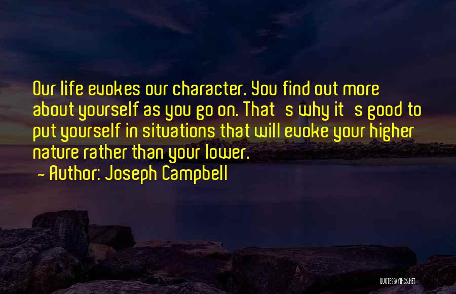 Joseph Campbell Quotes: Our Life Evokes Our Character. You Find Out More About Yourself As You Go On. That's Why It's Good To