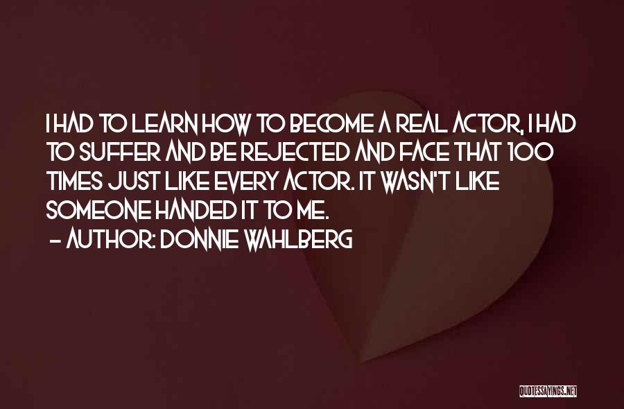 Donnie Wahlberg Quotes: I Had To Learn How To Become A Real Actor, I Had To Suffer And Be Rejected And Face That