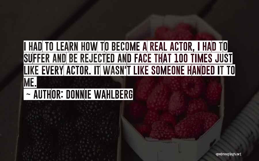 Donnie Wahlberg Quotes: I Had To Learn How To Become A Real Actor, I Had To Suffer And Be Rejected And Face That