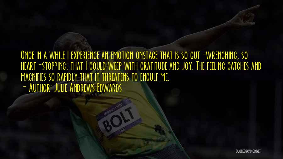 Julie Andrews Edwards Quotes: Once In A While I Experience An Emotion Onstage That Is So Gut-wrenching, So Heart-stopping, That I Could Weep With