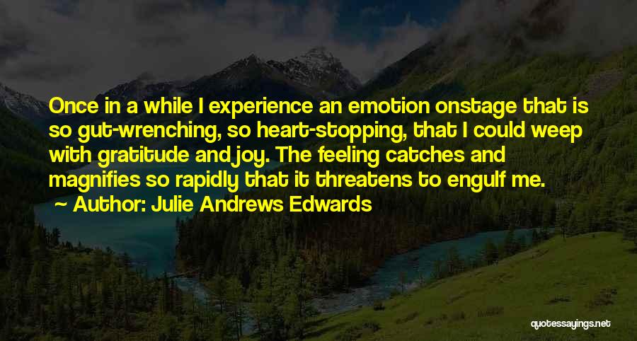 Julie Andrews Edwards Quotes: Once In A While I Experience An Emotion Onstage That Is So Gut-wrenching, So Heart-stopping, That I Could Weep With