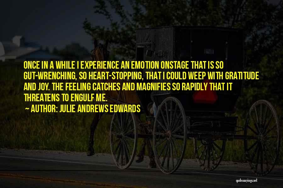 Julie Andrews Edwards Quotes: Once In A While I Experience An Emotion Onstage That Is So Gut-wrenching, So Heart-stopping, That I Could Weep With