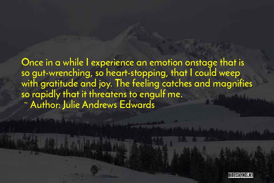 Julie Andrews Edwards Quotes: Once In A While I Experience An Emotion Onstage That Is So Gut-wrenching, So Heart-stopping, That I Could Weep With