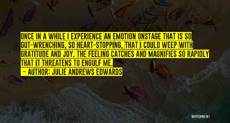 Julie Andrews Edwards Quotes: Once In A While I Experience An Emotion Onstage That Is So Gut-wrenching, So Heart-stopping, That I Could Weep With