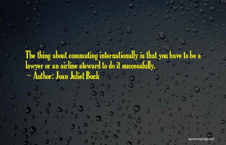 Joan Juliet Buck Quotes: The Thing About Commuting Internationally Is That You Have To Be A Lawyer Or An Airline Steward To Do It