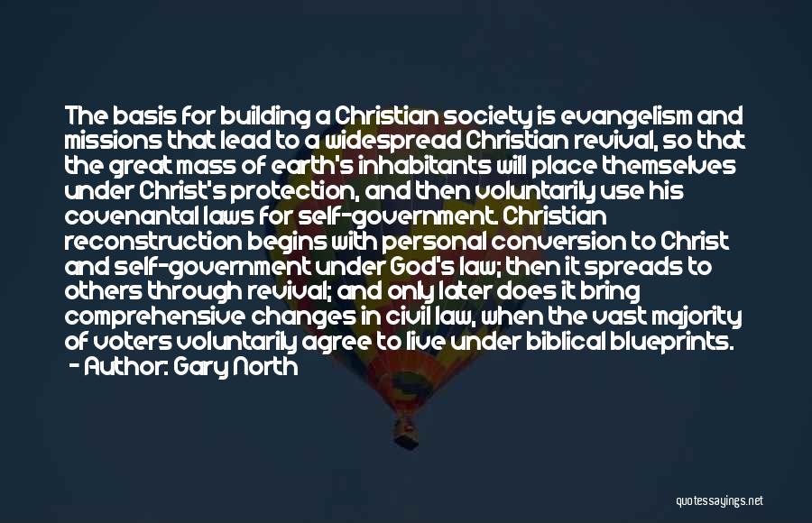 Gary North Quotes: The Basis For Building A Christian Society Is Evangelism And Missions That Lead To A Widespread Christian Revival, So That