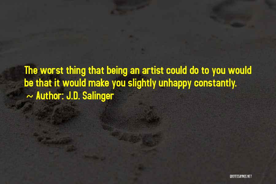 J.D. Salinger Quotes: The Worst Thing That Being An Artist Could Do To You Would Be That It Would Make You Slightly Unhappy