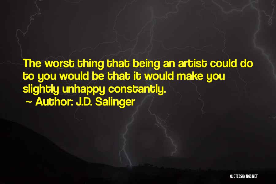 J.D. Salinger Quotes: The Worst Thing That Being An Artist Could Do To You Would Be That It Would Make You Slightly Unhappy
