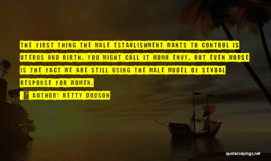 Betty Dodson Quotes: The First Thing The Male Establishment Wants To Control Is Uterus And Birth. You Might Call It Womb Envy. But