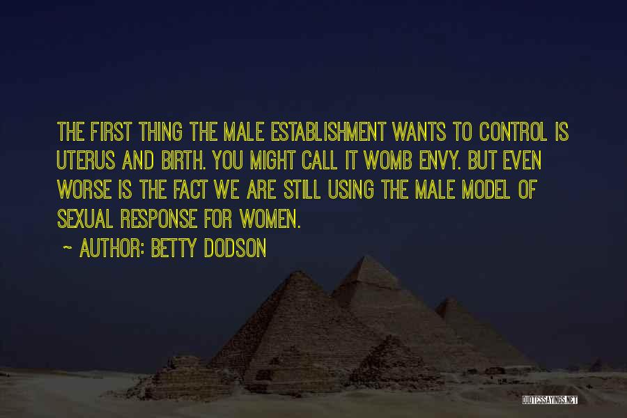 Betty Dodson Quotes: The First Thing The Male Establishment Wants To Control Is Uterus And Birth. You Might Call It Womb Envy. But