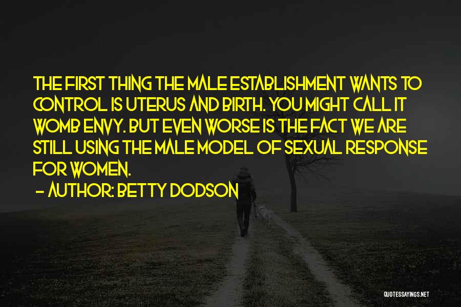 Betty Dodson Quotes: The First Thing The Male Establishment Wants To Control Is Uterus And Birth. You Might Call It Womb Envy. But