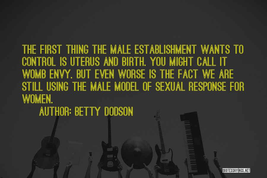 Betty Dodson Quotes: The First Thing The Male Establishment Wants To Control Is Uterus And Birth. You Might Call It Womb Envy. But