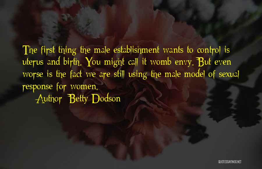 Betty Dodson Quotes: The First Thing The Male Establishment Wants To Control Is Uterus And Birth. You Might Call It Womb Envy. But