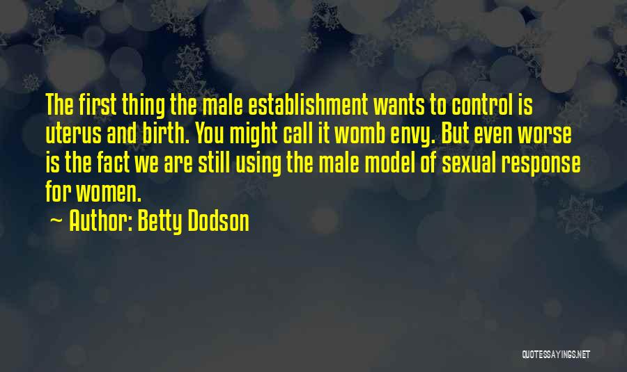 Betty Dodson Quotes: The First Thing The Male Establishment Wants To Control Is Uterus And Birth. You Might Call It Womb Envy. But