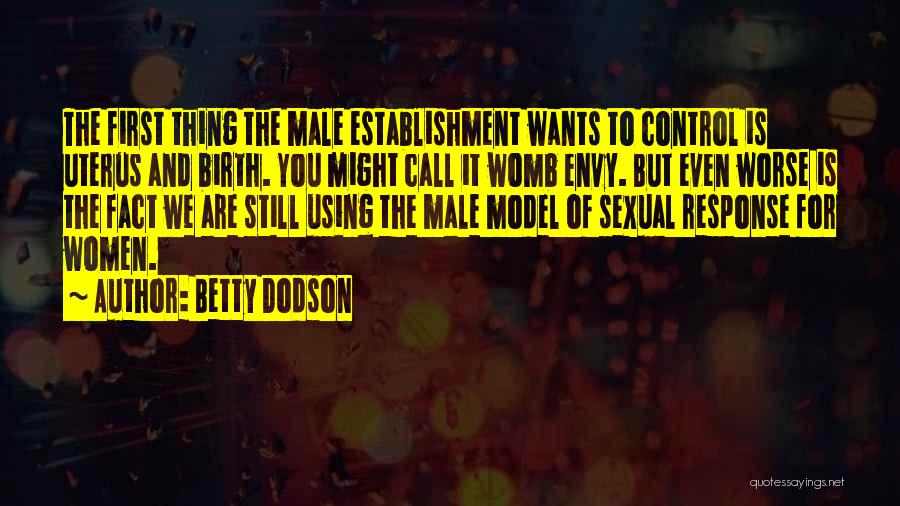Betty Dodson Quotes: The First Thing The Male Establishment Wants To Control Is Uterus And Birth. You Might Call It Womb Envy. But