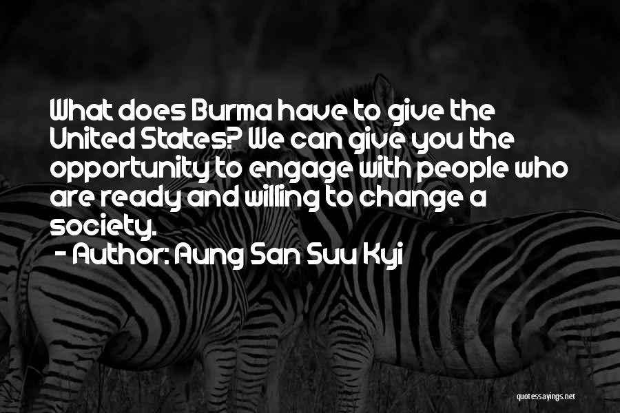 Aung San Suu Kyi Quotes: What Does Burma Have To Give The United States? We Can Give You The Opportunity To Engage With People Who