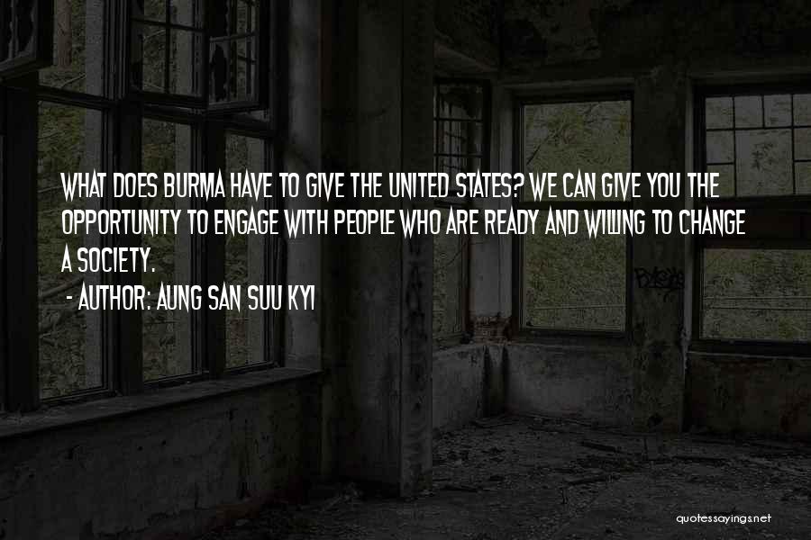 Aung San Suu Kyi Quotes: What Does Burma Have To Give The United States? We Can Give You The Opportunity To Engage With People Who