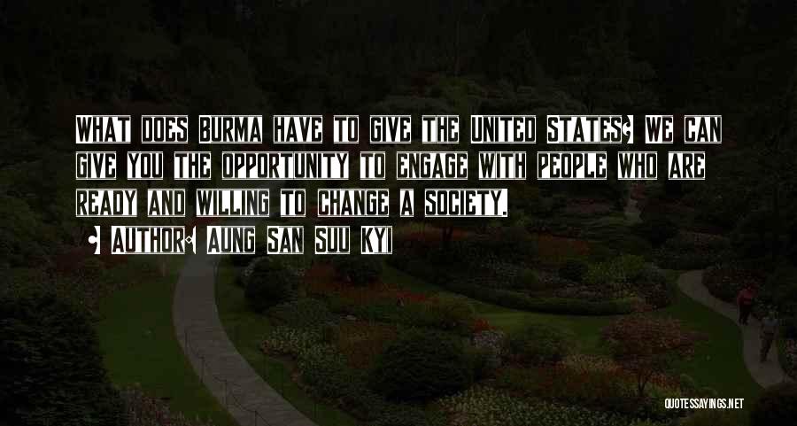 Aung San Suu Kyi Quotes: What Does Burma Have To Give The United States? We Can Give You The Opportunity To Engage With People Who