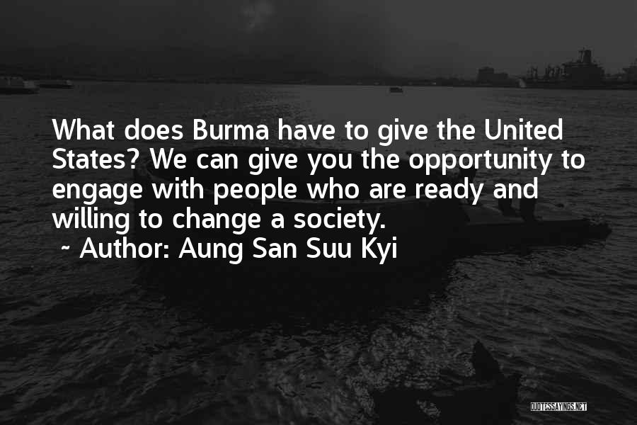 Aung San Suu Kyi Quotes: What Does Burma Have To Give The United States? We Can Give You The Opportunity To Engage With People Who