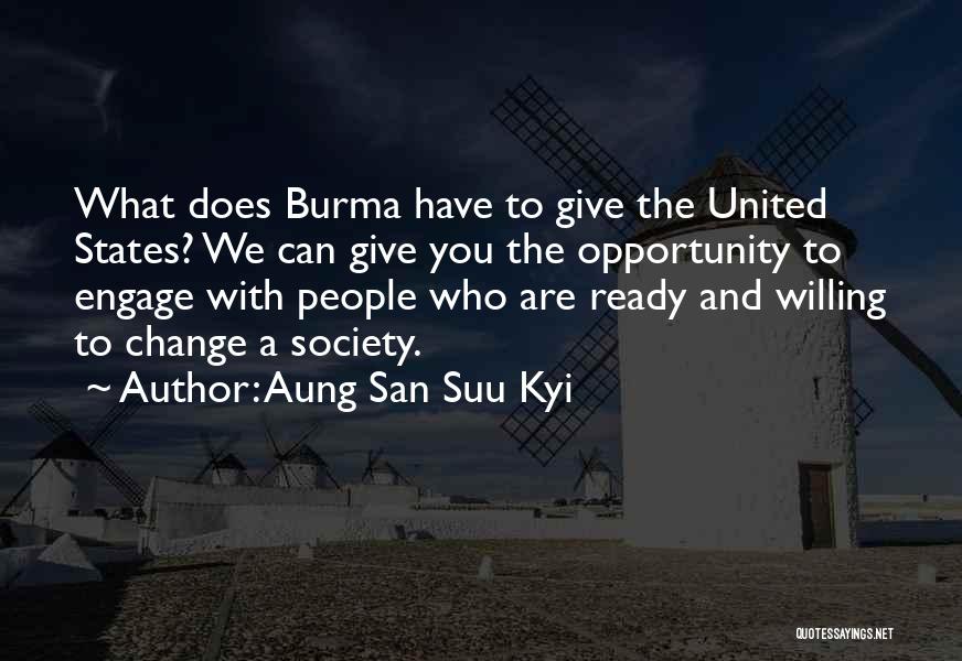 Aung San Suu Kyi Quotes: What Does Burma Have To Give The United States? We Can Give You The Opportunity To Engage With People Who