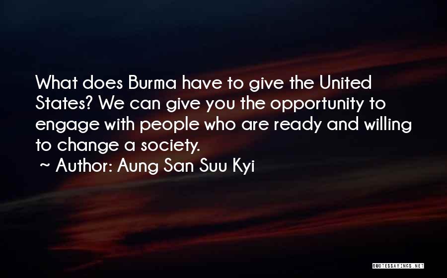 Aung San Suu Kyi Quotes: What Does Burma Have To Give The United States? We Can Give You The Opportunity To Engage With People Who