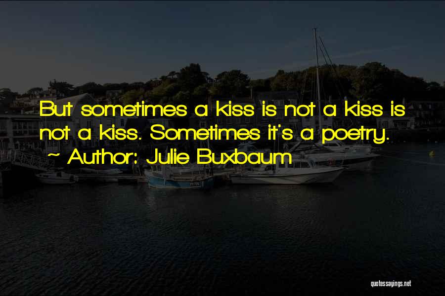 Julie Buxbaum Quotes: But Sometimes A Kiss Is Not A Kiss Is Not A Kiss. Sometimes It's A Poetry.