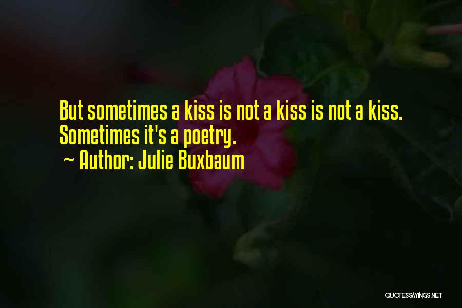 Julie Buxbaum Quotes: But Sometimes A Kiss Is Not A Kiss Is Not A Kiss. Sometimes It's A Poetry.