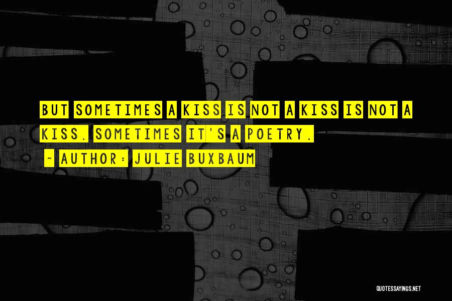 Julie Buxbaum Quotes: But Sometimes A Kiss Is Not A Kiss Is Not A Kiss. Sometimes It's A Poetry.