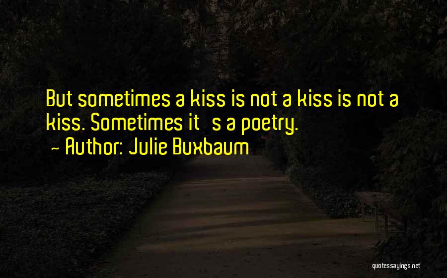 Julie Buxbaum Quotes: But Sometimes A Kiss Is Not A Kiss Is Not A Kiss. Sometimes It's A Poetry.
