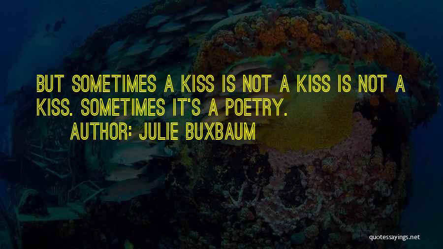 Julie Buxbaum Quotes: But Sometimes A Kiss Is Not A Kiss Is Not A Kiss. Sometimes It's A Poetry.