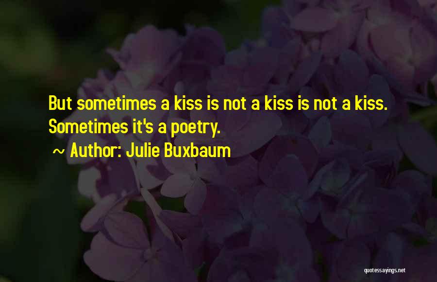 Julie Buxbaum Quotes: But Sometimes A Kiss Is Not A Kiss Is Not A Kiss. Sometimes It's A Poetry.