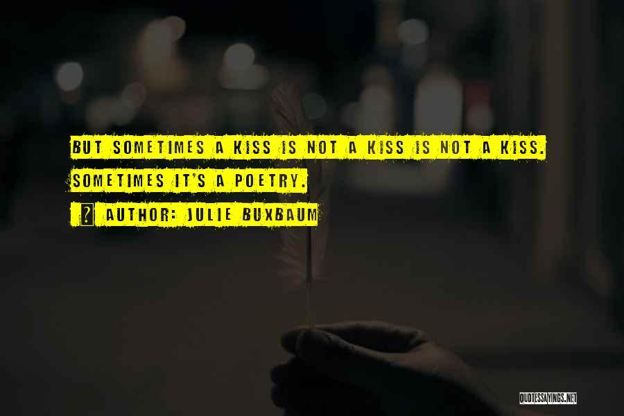 Julie Buxbaum Quotes: But Sometimes A Kiss Is Not A Kiss Is Not A Kiss. Sometimes It's A Poetry.
