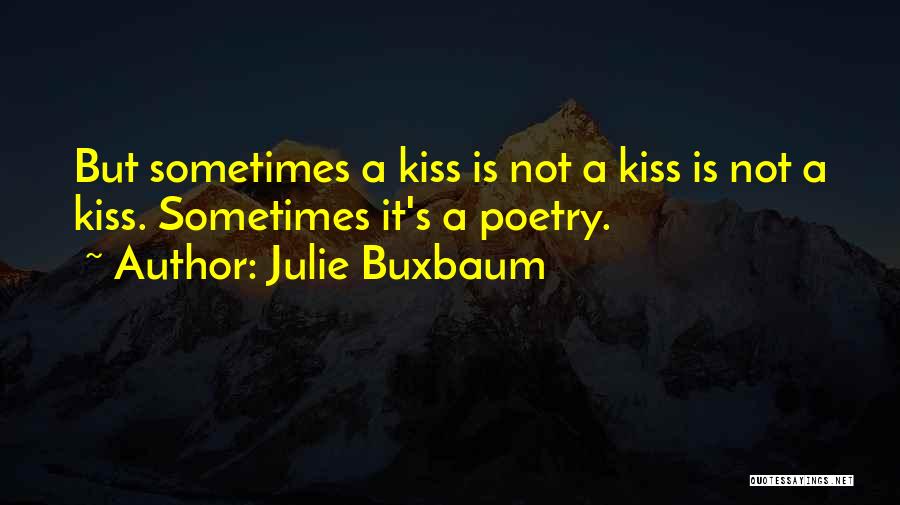 Julie Buxbaum Quotes: But Sometimes A Kiss Is Not A Kiss Is Not A Kiss. Sometimes It's A Poetry.