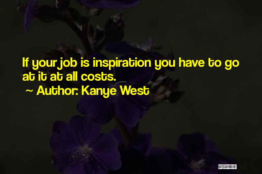 Kanye West Quotes: If Your Job Is Inspiration You Have To Go At It At All Costs.