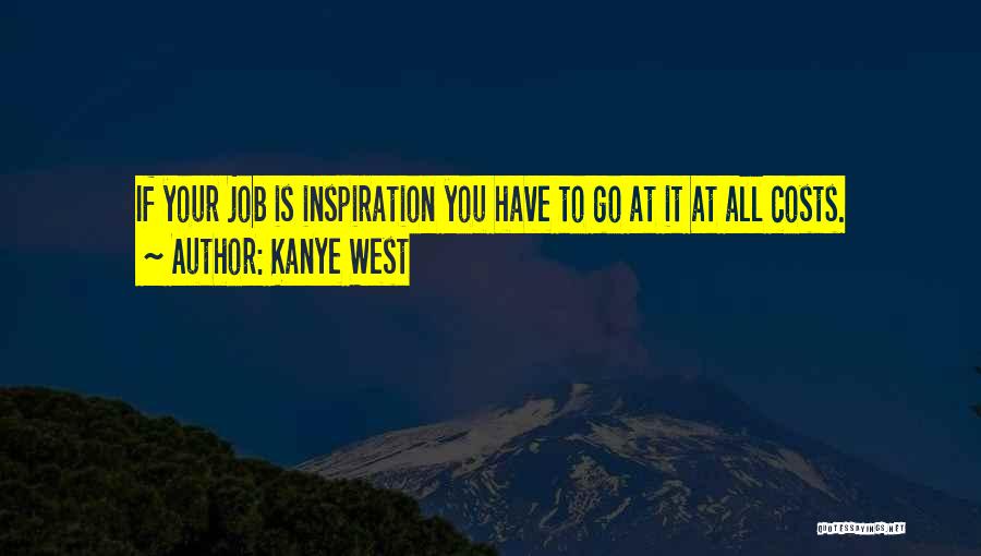 Kanye West Quotes: If Your Job Is Inspiration You Have To Go At It At All Costs.