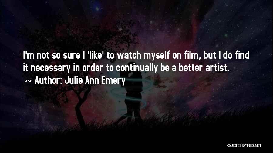 Julie Ann Emery Quotes: I'm Not So Sure I 'like' To Watch Myself On Film, But I Do Find It Necessary In Order To