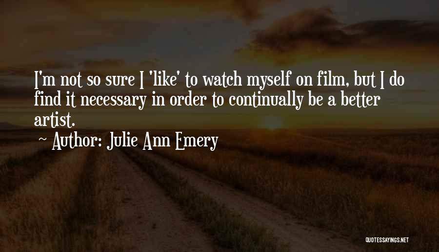 Julie Ann Emery Quotes: I'm Not So Sure I 'like' To Watch Myself On Film, But I Do Find It Necessary In Order To