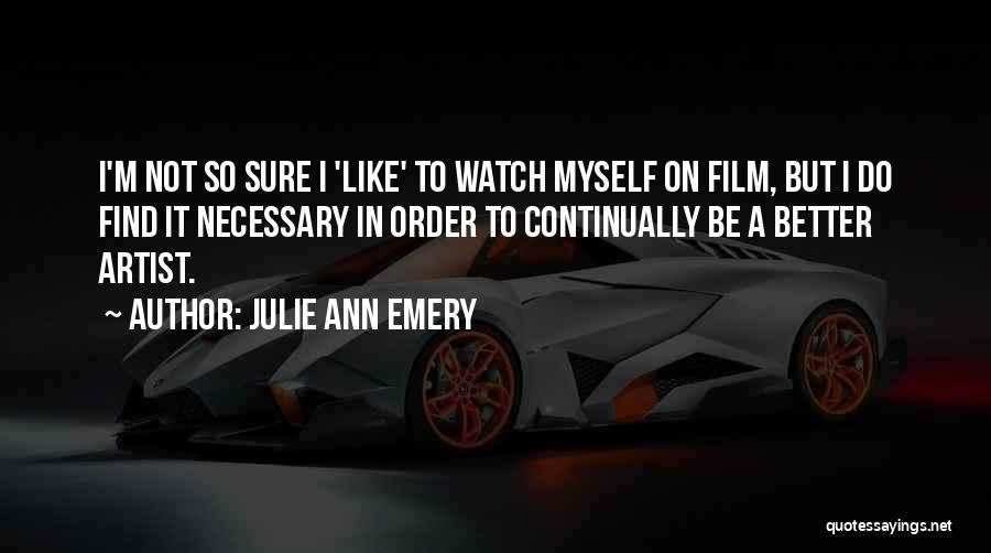 Julie Ann Emery Quotes: I'm Not So Sure I 'like' To Watch Myself On Film, But I Do Find It Necessary In Order To