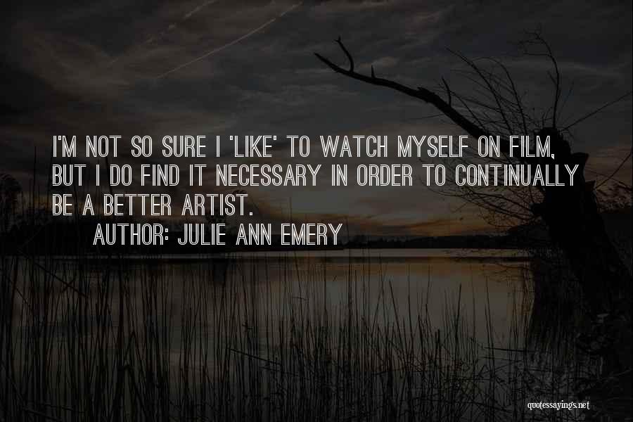 Julie Ann Emery Quotes: I'm Not So Sure I 'like' To Watch Myself On Film, But I Do Find It Necessary In Order To