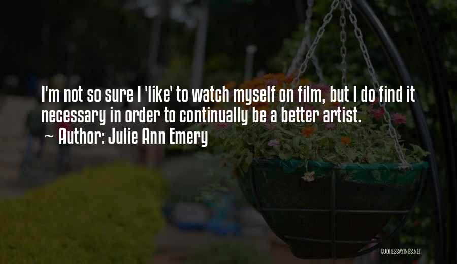 Julie Ann Emery Quotes: I'm Not So Sure I 'like' To Watch Myself On Film, But I Do Find It Necessary In Order To