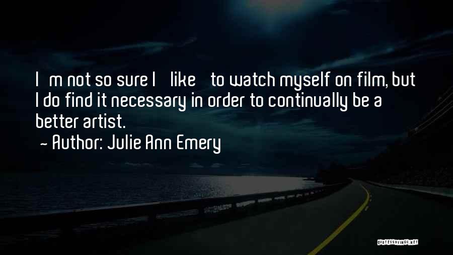 Julie Ann Emery Quotes: I'm Not So Sure I 'like' To Watch Myself On Film, But I Do Find It Necessary In Order To