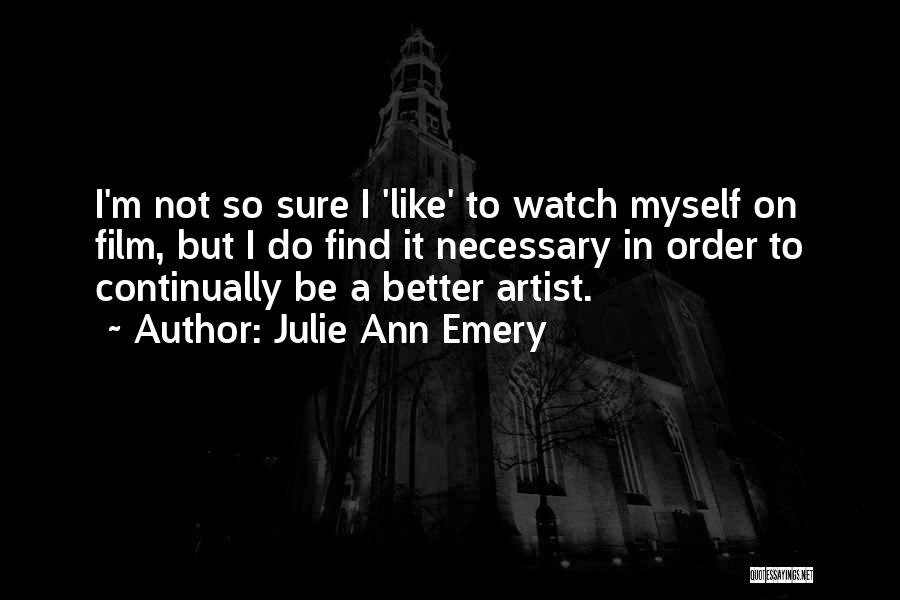 Julie Ann Emery Quotes: I'm Not So Sure I 'like' To Watch Myself On Film, But I Do Find It Necessary In Order To