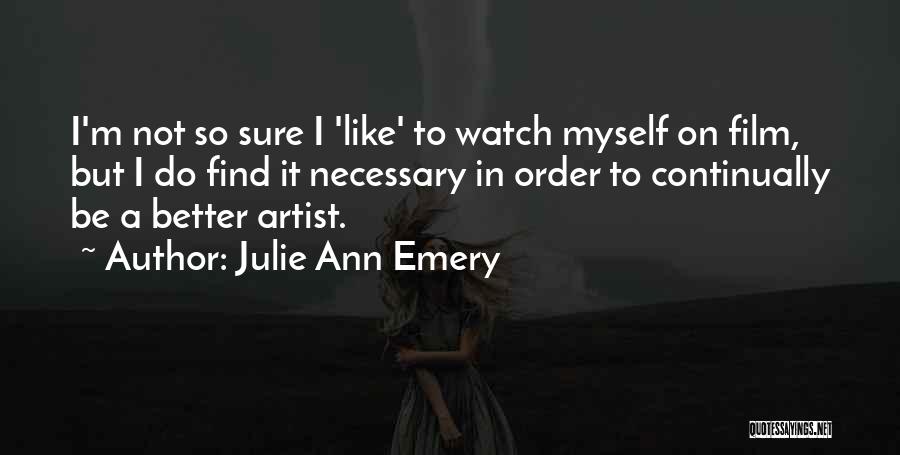 Julie Ann Emery Quotes: I'm Not So Sure I 'like' To Watch Myself On Film, But I Do Find It Necessary In Order To