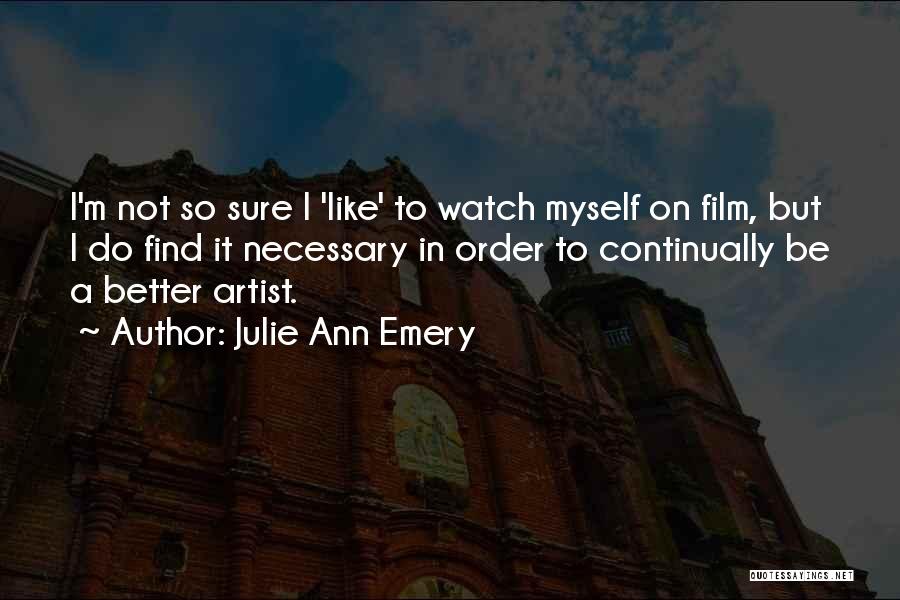 Julie Ann Emery Quotes: I'm Not So Sure I 'like' To Watch Myself On Film, But I Do Find It Necessary In Order To