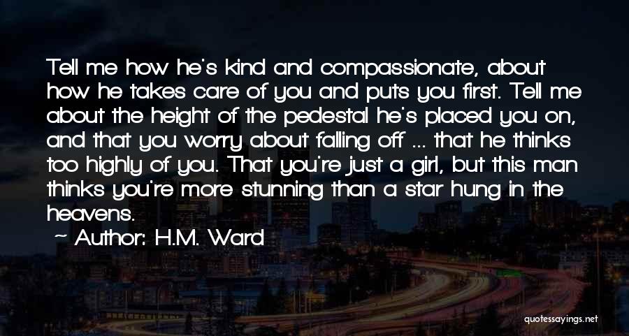 H.M. Ward Quotes: Tell Me How He's Kind And Compassionate, About How He Takes Care Of You And Puts You First. Tell Me