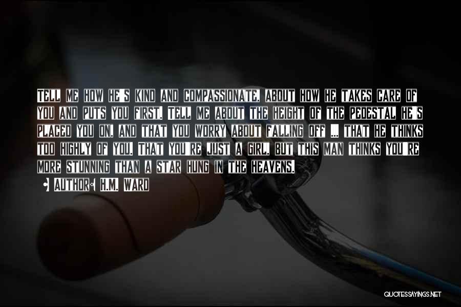 H.M. Ward Quotes: Tell Me How He's Kind And Compassionate, About How He Takes Care Of You And Puts You First. Tell Me