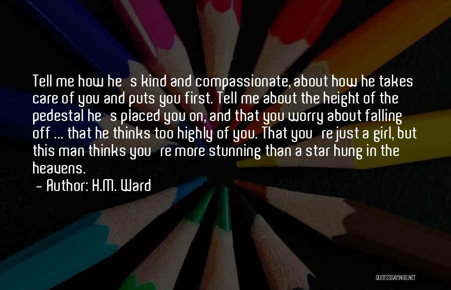 H.M. Ward Quotes: Tell Me How He's Kind And Compassionate, About How He Takes Care Of You And Puts You First. Tell Me