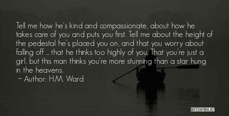 H.M. Ward Quotes: Tell Me How He's Kind And Compassionate, About How He Takes Care Of You And Puts You First. Tell Me