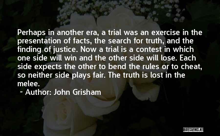 John Grisham Quotes: Perhaps In Another Era, A Trial Was An Exercise In The Presentation Of Facts, The Search For Truth, And The